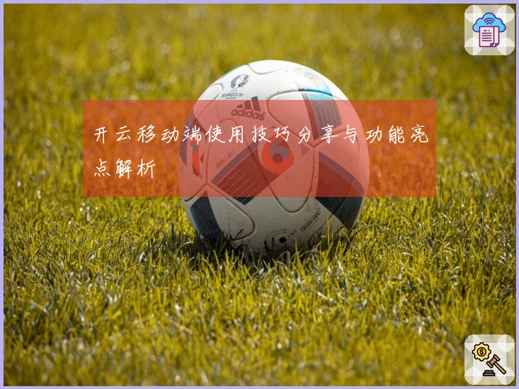 开云移动端使用技巧分享与功能亮点解析