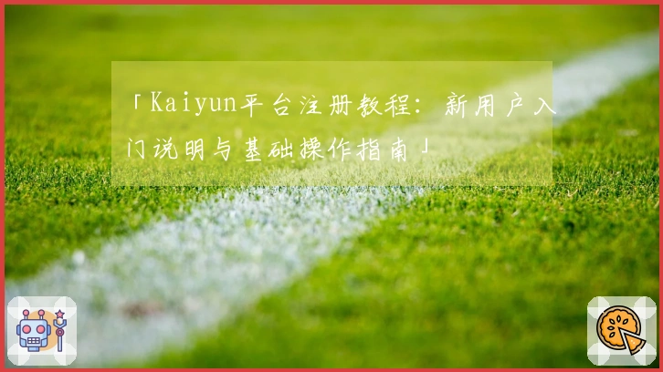 「Kaiyun平台注册教程：新用户入门说明与基础操作指南」