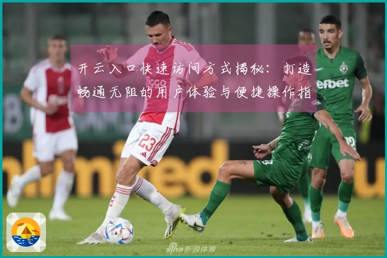 开云入口快速访问方式揭秘：打造畅通无阻的用户体验与便捷操作指南