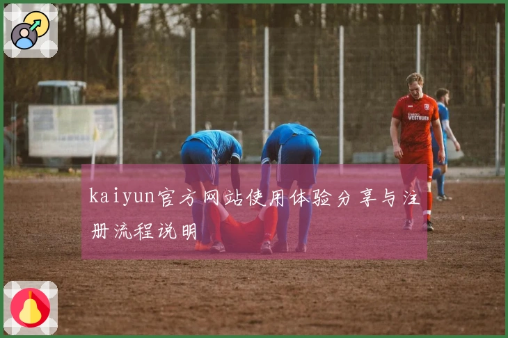 kaiyun官方网站使用体验分享与注册流程说明