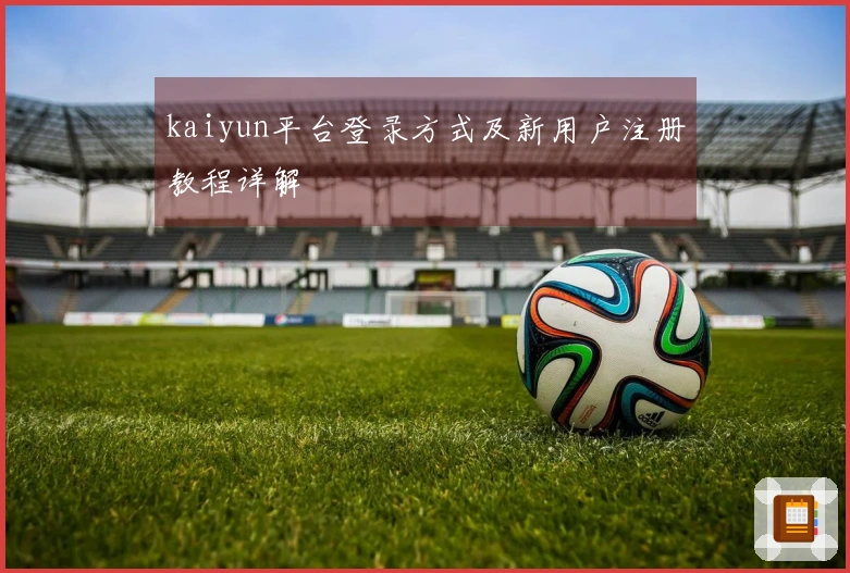 kaiyun平台登录方式及新用户注册教程详解