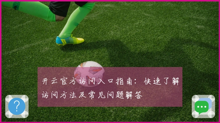 开云官方访问入口指南：快速了解访问方法及常见问题解答