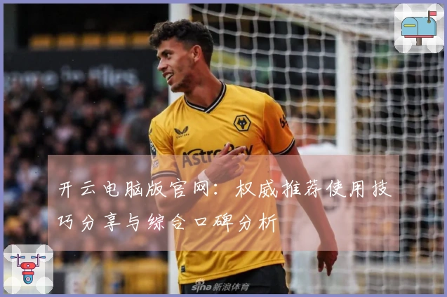 开云电脑版官网：权威推荐使用技巧分享与综合口碑分析