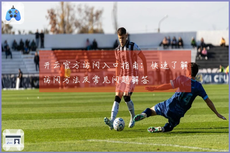 开云官方访问入口指南：快速了解访问方法及常见问题解答