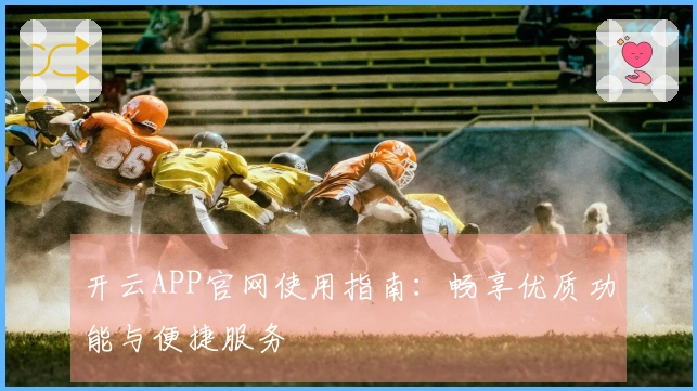 开云APP官网使用指南：畅享优质功能与便捷服务