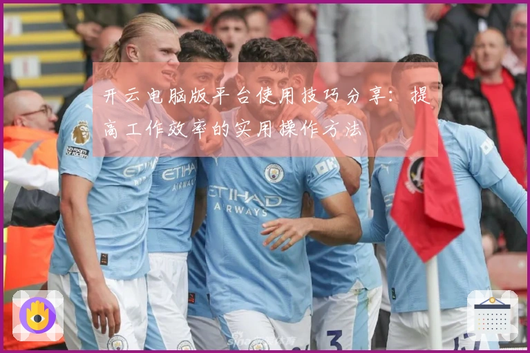 开云电脑版平台使用技巧分享:提高工作效率的实用操作方法