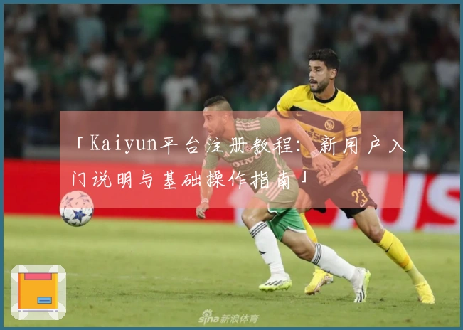 「Kaiyun平台注册教程:新用户入门说明与基础操作指南」