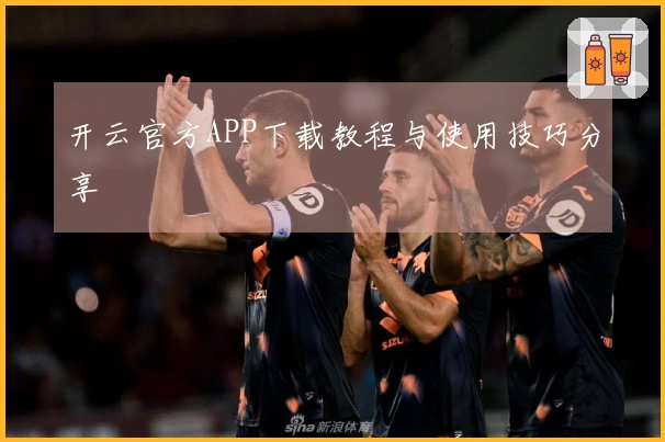 开云官方APP下载教程与使用技巧分享