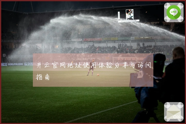 开云官网地址使用体验分享与访问指南