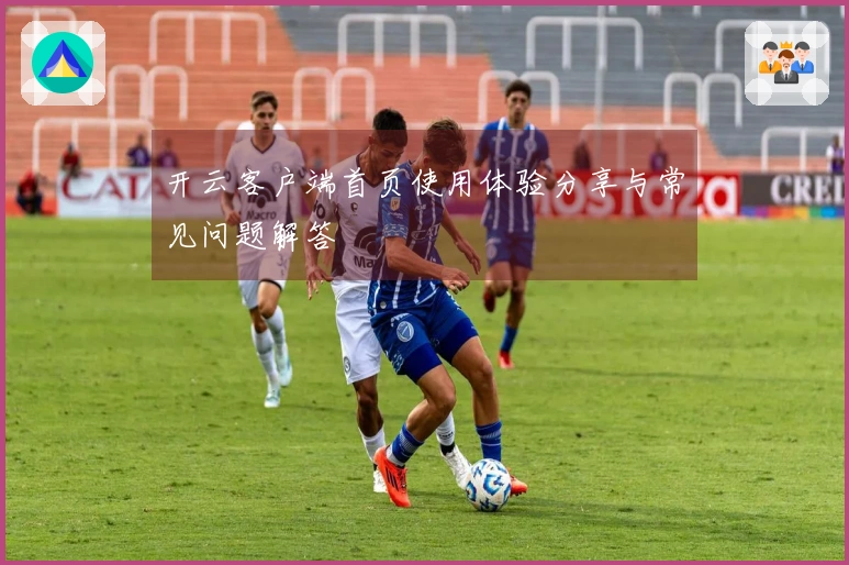 开云客户端首页使用体验分享与常见问题解答