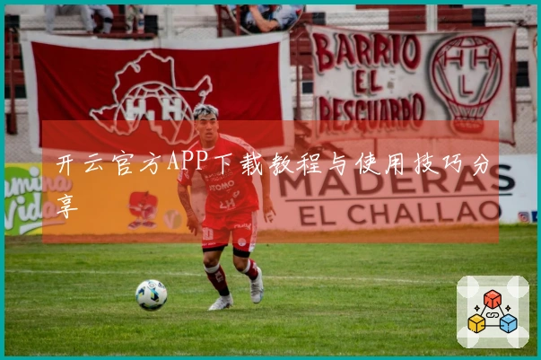 开云官方APP下载教程与使用技巧分享